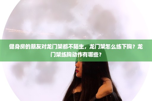 健身房的朋友对龙门架都不陌生，龙门架怎么练下胸？龙门架练胸动作有哪些？