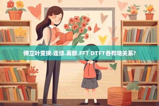 傅立叶变换.连续.离散.FFT DTFT各有啥关系?