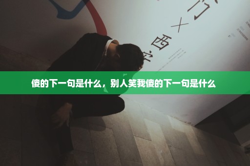 傻的下一句是什么，别人笑我傻的下一句是什么 