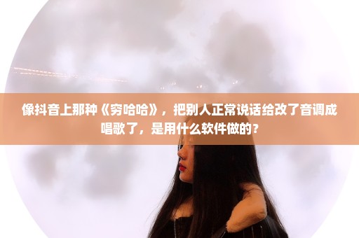 像抖音上那种《穷哈哈》，把别人正常说话给改了音调成唱歌了，是用什么软件做的？