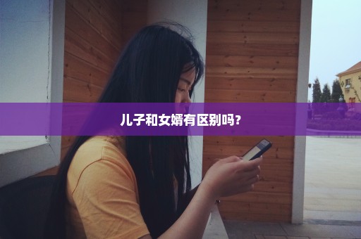 儿子和女婿有区别吗？