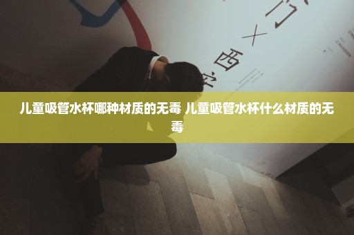 儿童吸管水杯哪种材质的无毒 儿童吸管水杯什么材质的无毒