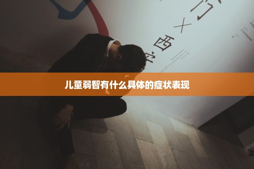 儿童弱智有什么具体的症状表现