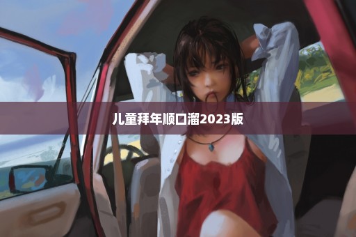 儿童拜年顺口溜2023版