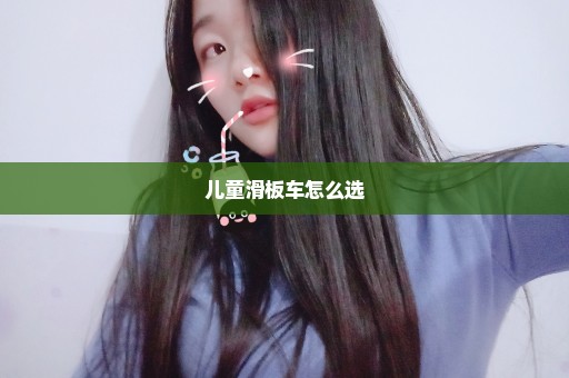 儿童滑板车怎么选