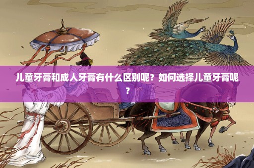 儿童牙膏和成人牙膏有什么区别呢？如何选择儿童牙膏呢？