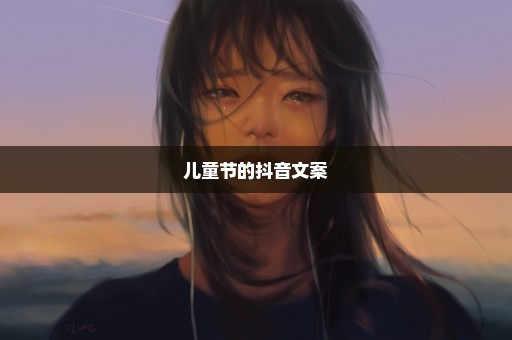 儿童节的抖音文案