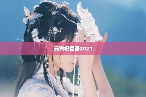 元宵祝福语2021