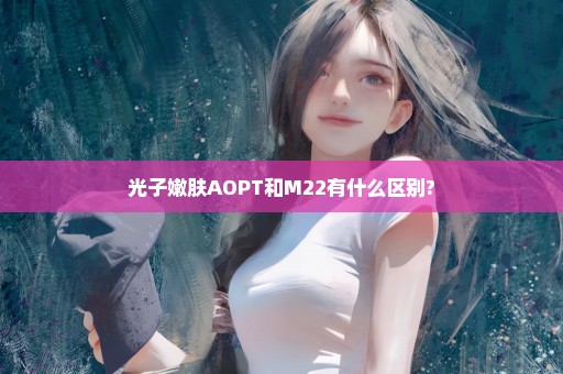 光子嫩肤AOPT和M22有什么区别?