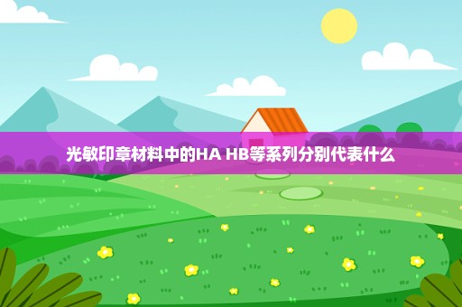 光敏印章材料中的HA HB等系列分别代表什么