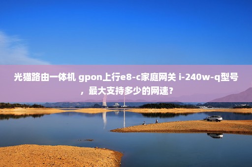 光猫路由一体机 gpon上行e8-c家庭网关 i-240w-q型号，最大支持多少的网速？