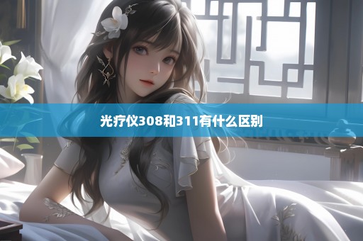 光疗仪308和311有什么区别