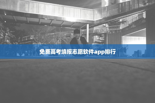 免费高考填报志愿软件app排行