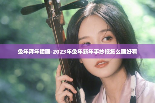 兔年拜年插画-2023年兔年新年手抄报怎么画好看