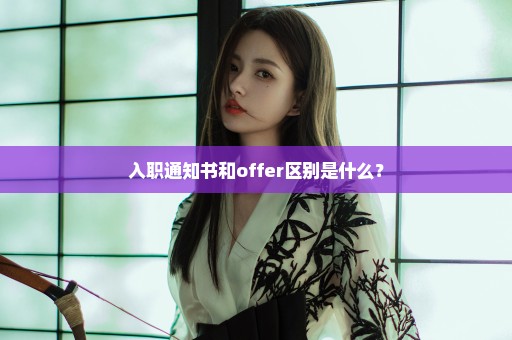 入职通知书和offer区别是什么？