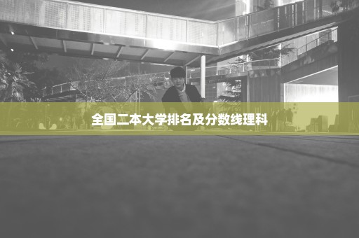 全国二本大学排名及分数线理科