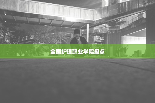 全国护理职业学院盘点