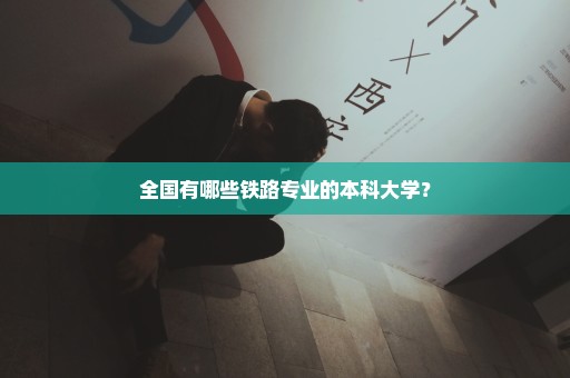 全国有哪些铁路专业的本科大学？