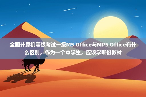 全国计算机等级考试一级MS Office与MPS Office有什么区别，作为一个中学生，应该学哪份教材