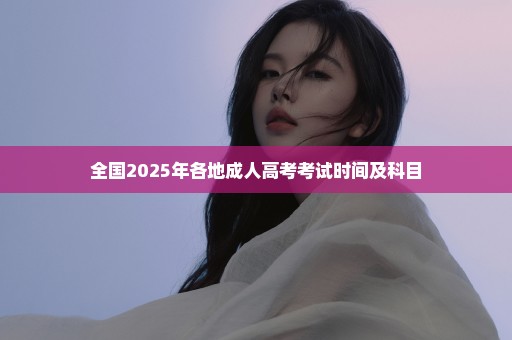 全国2025年各地成人高考考试时间及科目