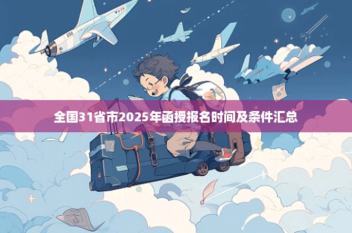 全国31省市2025年函授报名时间及条件汇总