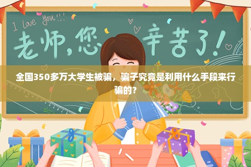 全国350多万大学生被骗，骗子究竟是利用什么手段来行骗的？