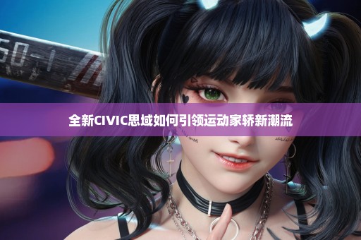 全新CIVIC思域如何引领运动家轿新潮流