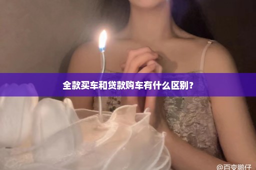 全款买车和贷款购车有什么区别？