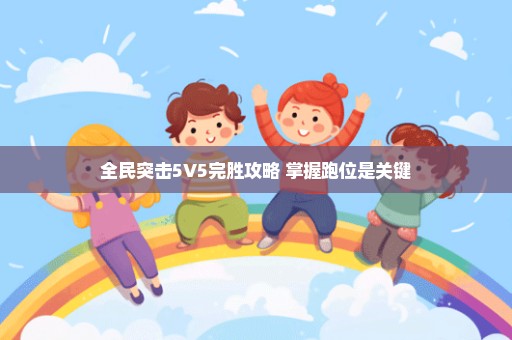 全民突击5V5完胜攻略 掌握跑位是关键