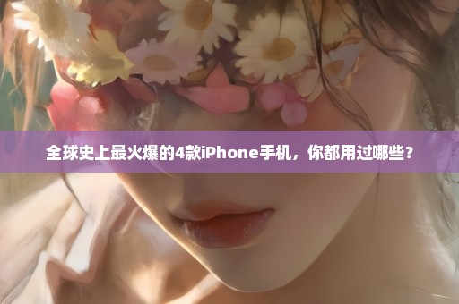 全球史上最火爆的4款iPhone手机，你都用过哪些？