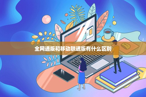 全网通版和移动联通版有什么区别