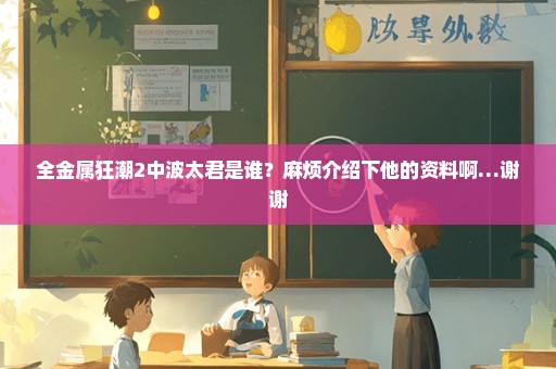 全金属狂潮2中波太君是谁？麻烦介绍下他的资料啊…谢谢