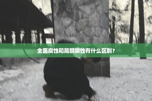 全面腐蚀和局部腐蚀有什么区别？