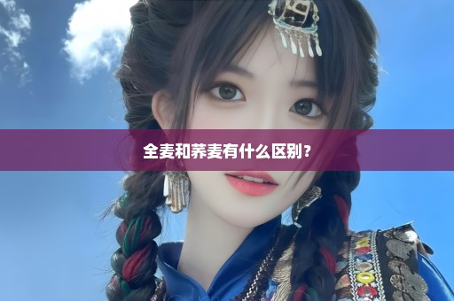 全麦和荞麦有什么区别？