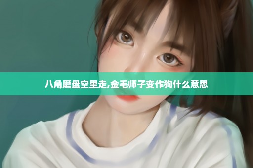 八角磨盘空里走,金毛师子变作狗什么意思