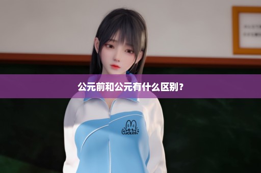 公元前和公元有什么区别？