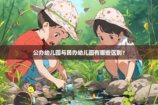 公办幼儿园与民办幼儿园有哪些区别？