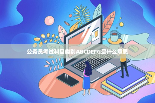 公务员考试科目类别ABCDEFG是什么意思