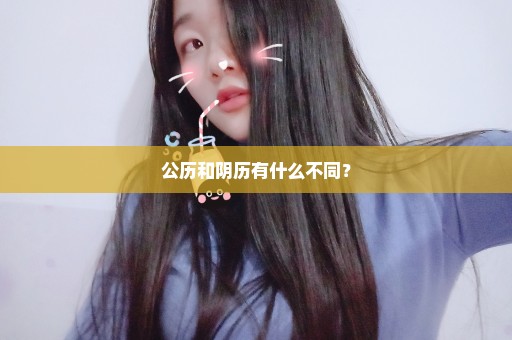 公历和阴历有什么不同？