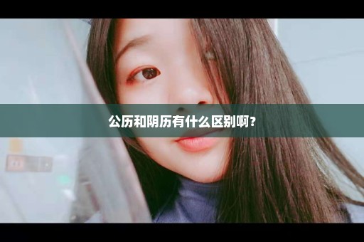 公历和阴历有什么区别啊？