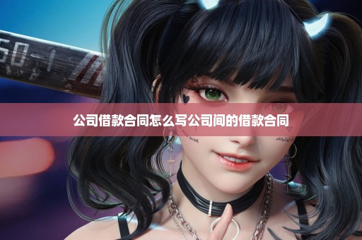 公司借款合同怎么写公司间的借款合同