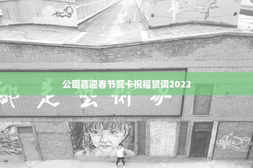 公司喜迎春节贺卡祝福贺词2022