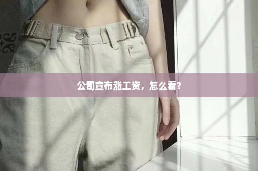 公司宣布涨工资，怎么看？