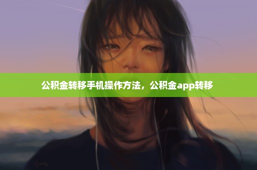 公积金转移手机操作方法，公积金app转移 