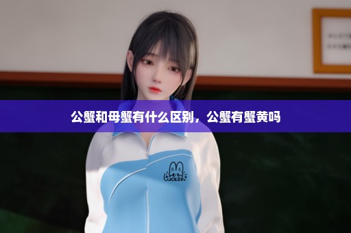 公蟹和母蟹有什么区别，公蟹有蟹黄吗