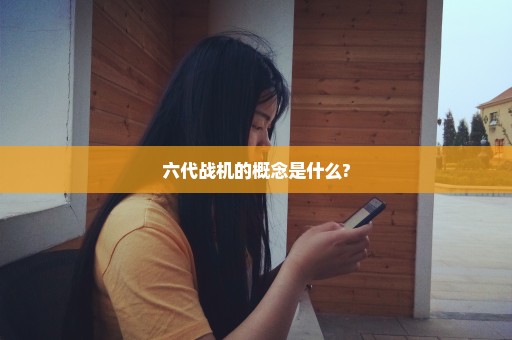 六代战机的概念是什么?