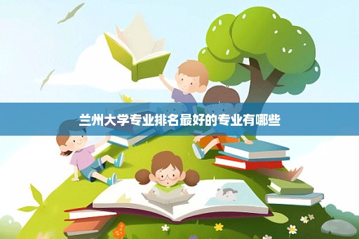 兰州大学专业排名最好的专业有哪些