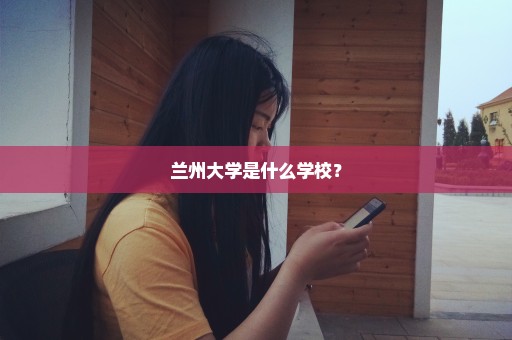 兰州大学是什么学校？