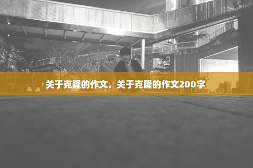 关于克隆的作文，关于克隆的作文200字 