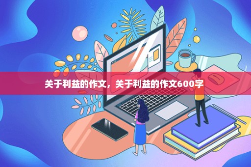 关于利益的作文，关于利益的作文600字 